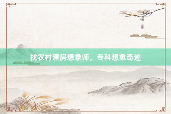 找农村建房想象师，专科想象奇迹