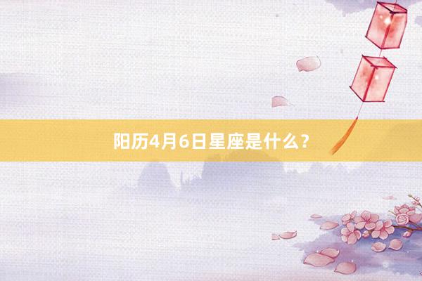 阳历4月6日星座是什么？