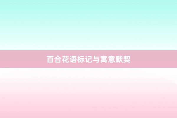 百合花语标记与寓意默契