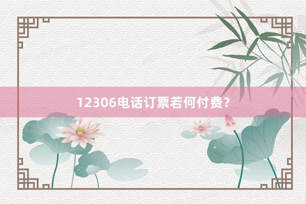 12306电话订票若何付费？