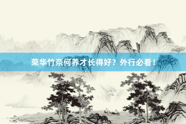 荣华竹奈何养才长得好？外行必看！