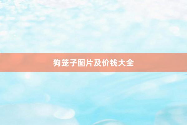 狗笼子图片及价钱大全